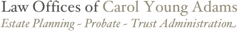 Law Offices of Carol Young Adams
Estate Planning ~ Probate ~ Trust Administration